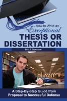 How to Write an Exceptional Thesis or Dissertation: A Step-By-Step Guide from Proposal to Successful Defense